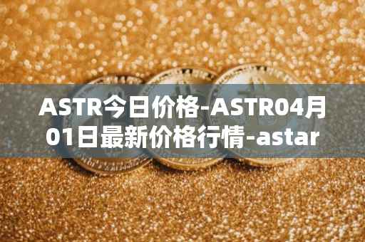 ASTR今日价格-ASTR04月01日最新价格行情-astar最新走势消息