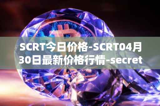 SCRT今日价格-SCRT04月30日最新价格行情-secret最新走势消息