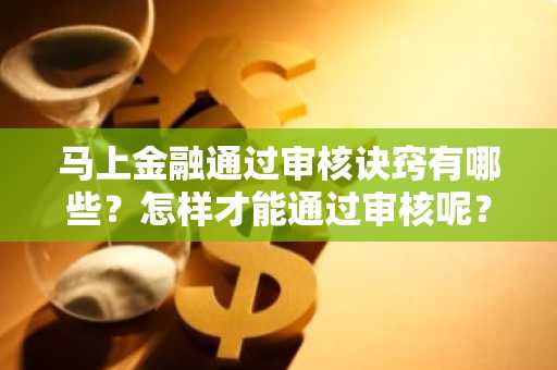 马上金融通过审核诀窍有哪些？怎样才能通过审核呢？