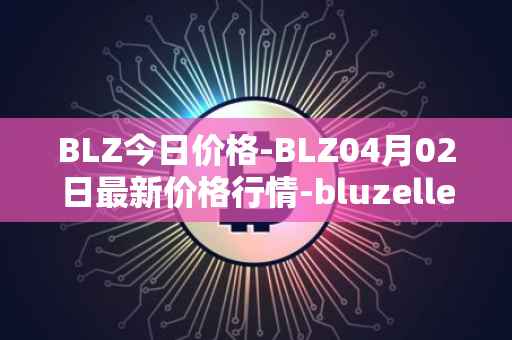 BLZ今日价格-BLZ04月02日最新价格行情-bluzelle最新走势消息