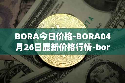 BORA今日价格-BORA04月26日最新价格行情-bora-ecosystem最新走势消息