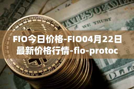 FIO今日价格-FIO04月22日最新价格行情-fio-protocol最新走势消息