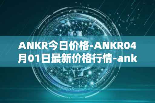 ANKR今日价格-ANKR04月01日最新价格行情-ankr-network最新走势消息