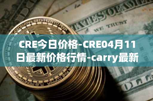 CRE今日价格-CRE04月11日最新价格行情-carry最新走势消息