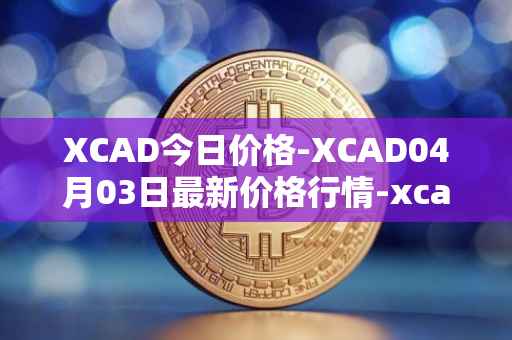 XCAD今日价格-XCAD04月03日最新价格行情-xcad最新走势消息