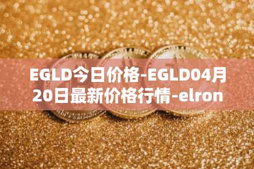 EGLD今日价格-EGLD04月20日最新价格行情-elrond-erd-2最新走势消息