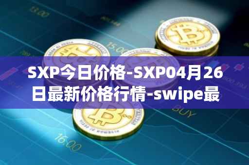 SXP今日价格-SXP04月26日最新价格行情-swipe最新走势消息