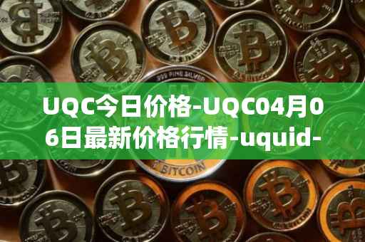 UQC今日价格-UQC04月06日最新价格行情-uquid-coin最新走势消息