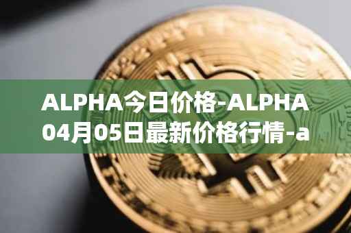 ALPHA今日价格-ALPHA04月05日最新价格行情-alpha-finance最新走势消息