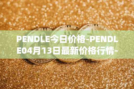 PENDLE今日价格-PENDLE04月13日最新价格行情-pendle最新走势消息