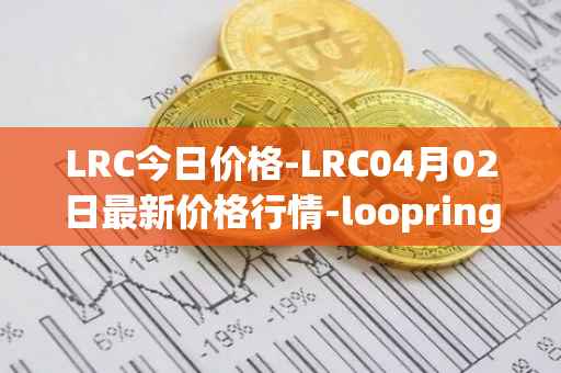 LRC今日价格-LRC04月02日最新价格行情-loopring最新走势消息