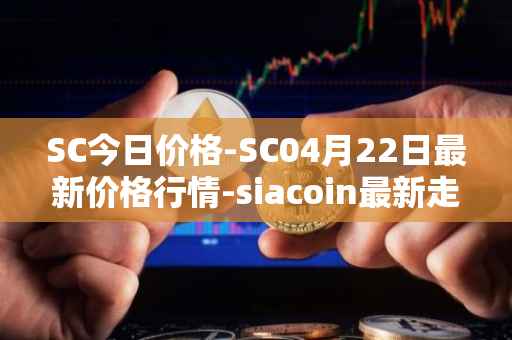 SC今日价格-SC04月22日最新价格行情-siacoin最新走势消息