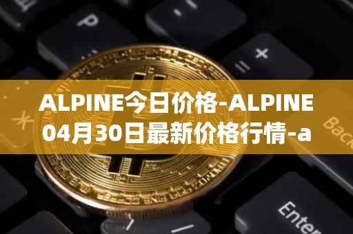 ALPINE今日价格-ALPINE04月30日最新价格行情-alpine-f1-team-fan-token最新走势消息