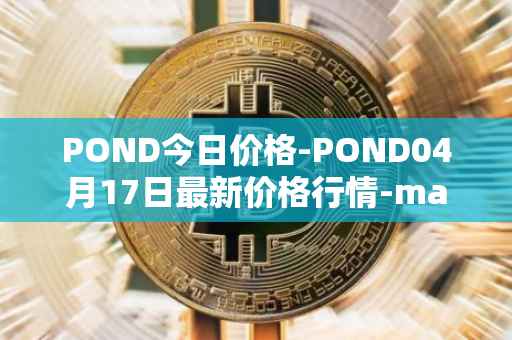 POND今日价格-POND04月17日最新价格行情-marlin最新走势消息