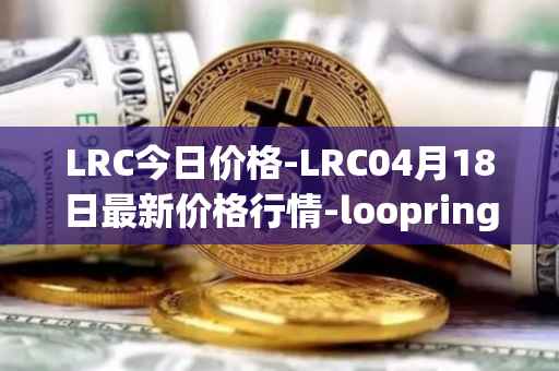 LRC今日价格-LRC04月18日最新价格行情-loopring最新走势消息