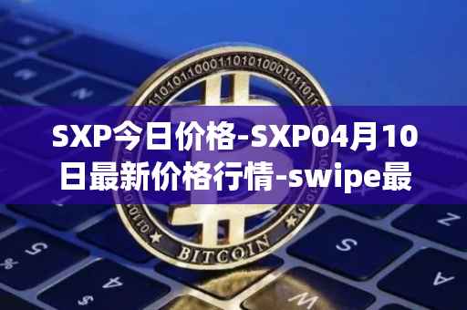 SXP今日价格-SXP04月10日最新价格行情-swipe最新走势消息