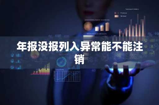 年报没报列入异常能不能注销