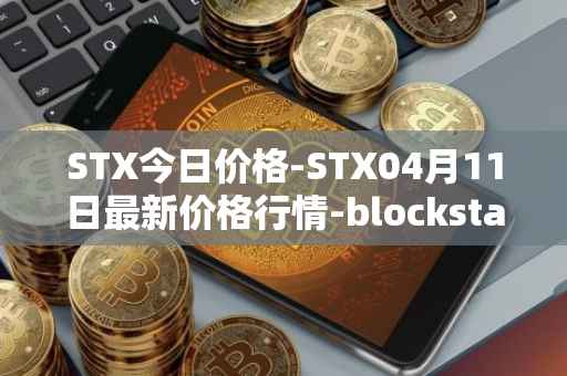 STX今日价格-STX04月11日最新价格行情-blockstack最新走势消息