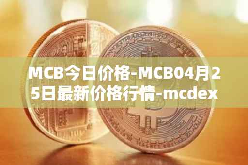 MCB今日价格-MCB04月25日最新价格行情-mcdex最新走势消息