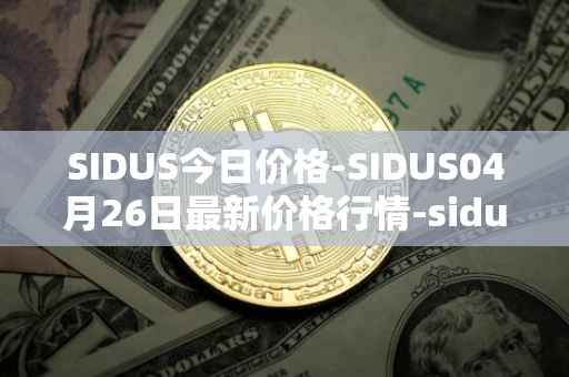 SIDUS今日价格-SIDUS04月26日最新价格行情-sidus-sidustoken最新走势消息