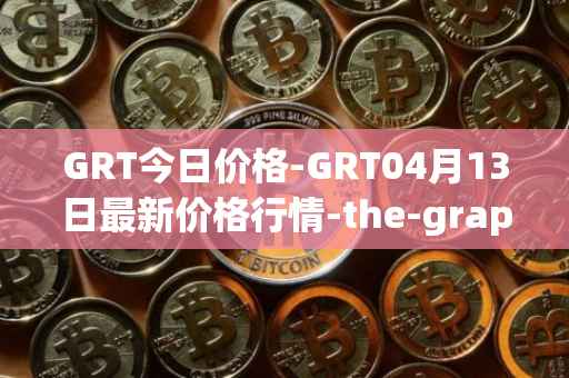 GRT今日价格-GRT04月13日最新价格行情-the-graph最新走势消息