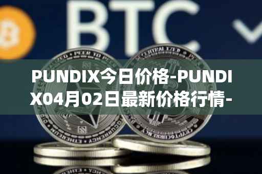 PUNDIX今日价格-PUNDIX04月02日最新价格行情-pundi-x-2最新走势消息