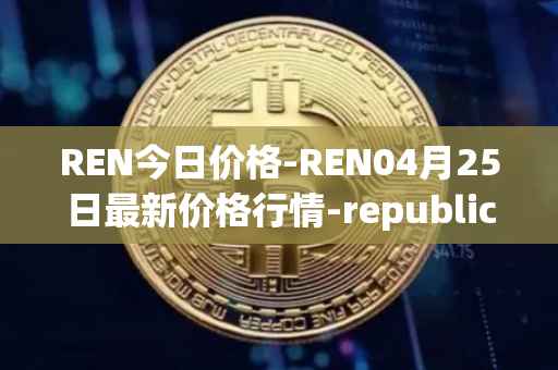 REN今日价格-REN04月25日最新价格行情-republic-protocol最新走势消息