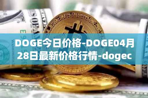 DOGE今日价格-DOGE04月28日最新价格行情-dogecoin最新走势消息