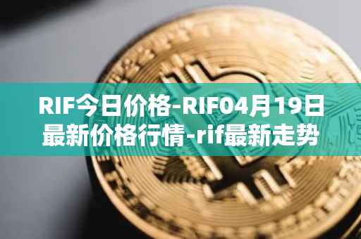 RIF今日价格-RIF04月19日最新价格行情-rif最新走势消息