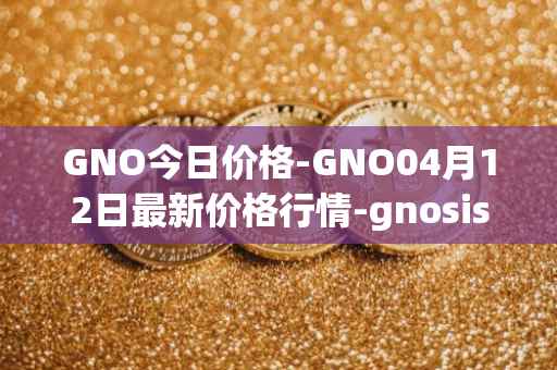 GNO今日价格-GNO04月12日最新价格行情-gnosis-gno最新走势消息