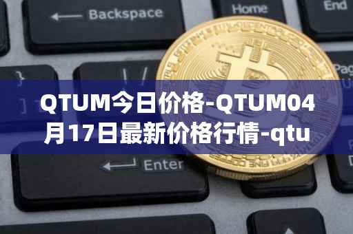 QTUM今日价格-QTUM04月17日最新价格行情-qtum最新走势消息