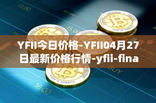 YFII今日价格-YFII04月27日最新价格行情-yfii-finance最新走势消息