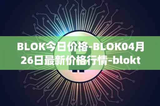BLOK今日价格-BLOK04月26日最新价格行情-bloktopia最新走势消息