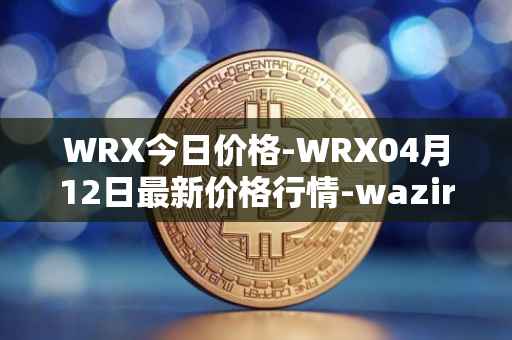 WRX今日价格-WRX04月12日最新价格行情-wazirx最新走势消息