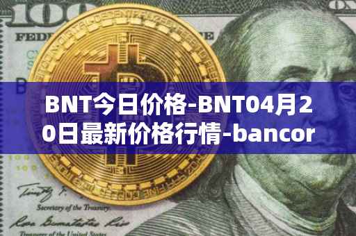 BNT今日价格-BNT04月20日最新价格行情-bancor最新走势消息