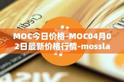MOC今日价格-MOC04月02日最新价格行情-mossland最新走势消息