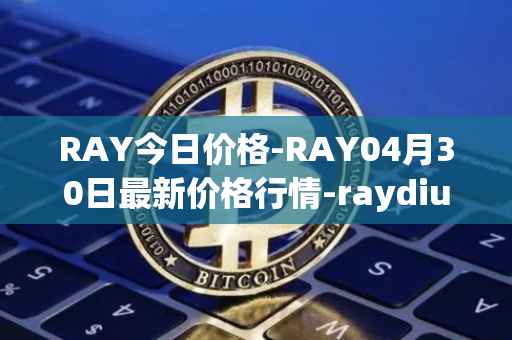 RAY今日价格-RAY04月30日最新价格行情-raydium最新走势消息