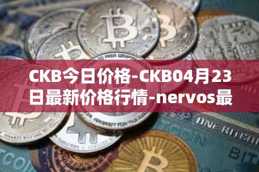 CKB今日价格-CKB04月23日最新价格行情-nervos最新走势消息