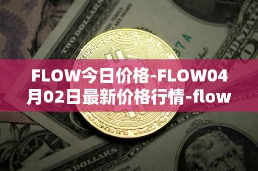 FLOW今日价格-FLOW04月02日最新价格行情-flow最新走势消息