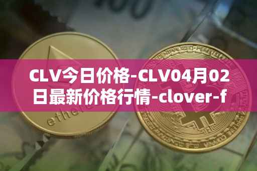 CLV今日价格-CLV04月02日最新价格行情-clover-finance最新走势消息