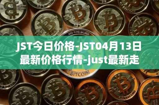 JST今日价格-JST04月13日最新价格行情-just最新走势消息