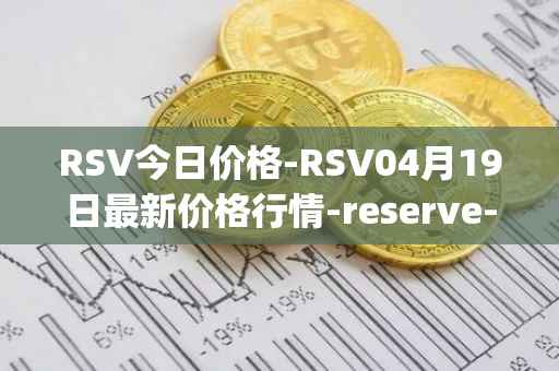RSV今日价格-RSV04月19日最新价格行情-reserve-protocol-token最新走势消息