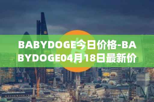 BABYDOGE今日价格-BABYDOGE04月18日最新价格行情-baby-doge-coin最新走势消息