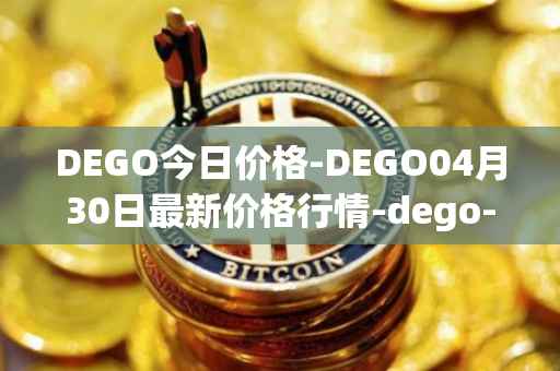 DEGO今日价格-DEGO04月30日最新价格行情-dego-finance最新走势消息