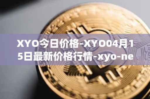 XYO今日价格-XYO04月15日最新价格行情-xyo-network最新走势消息