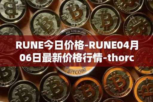 RUNE今日价格-RUNE04月06日最新价格行情-thorchain最新走势消息