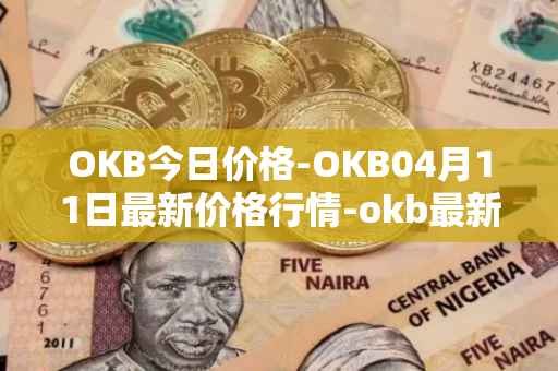 OKB今日价格-OKB04月11日最新价格行情-okb最新走势消息