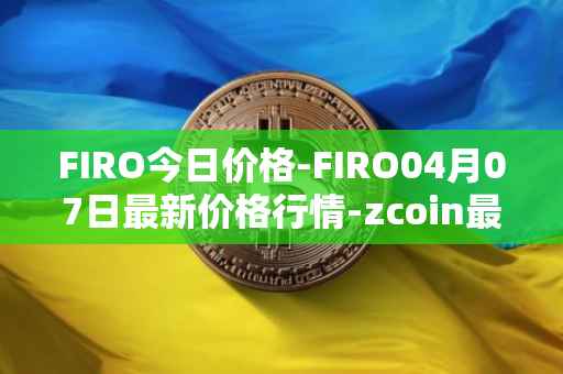 FIRO今日价格-FIRO04月07日最新价格行情-zcoin最新走势消息
