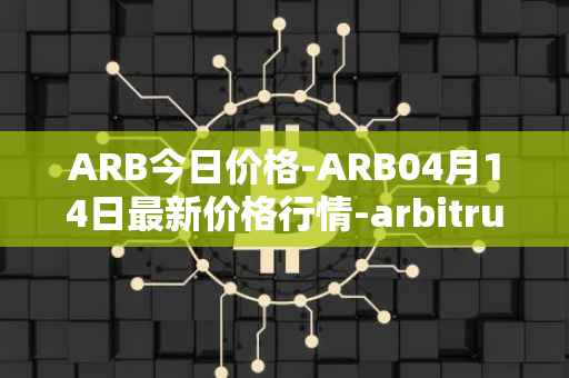 ARB今日价格-ARB04月14日最新价格行情-arbitrum最新走势消息