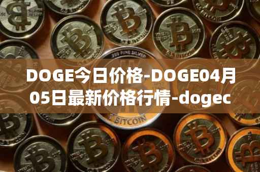 DOGE今日价格-DOGE04月05日最新价格行情-dogecoin最新走势消息